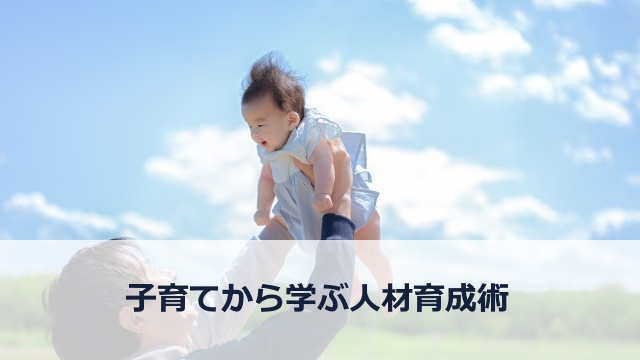 家庭の教訓で職場を変える！子育てから学ぶ人材育成術