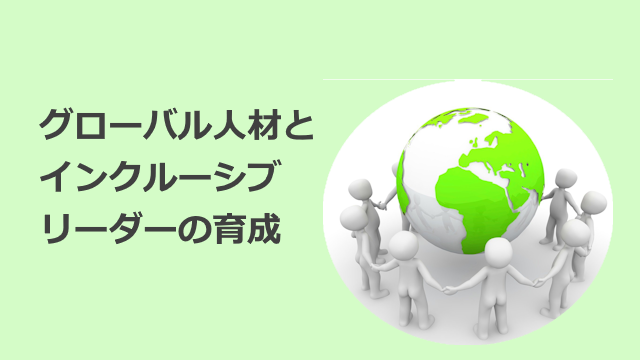 グローバル人材とインクルーシブリーダーの育成：多様性を生かす組織づくり